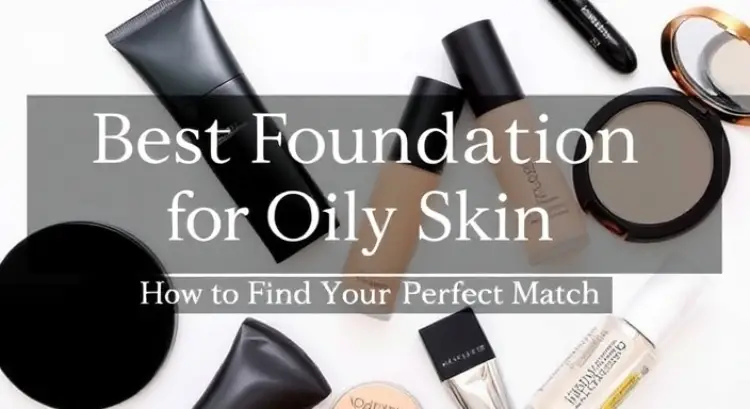 Best Foundation for Oily Skin: How to Find Your Perfect Match