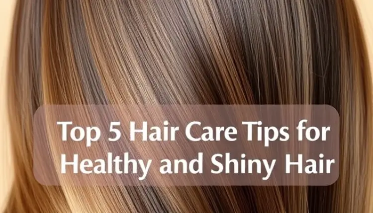 Top 5 Hair Care Tips for Healthy and Shiny Hair